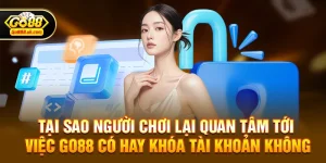 Go88 có hay khóa tài khoản không? Sự thật phía sau những nghi vấn của cộng đồng game thủ