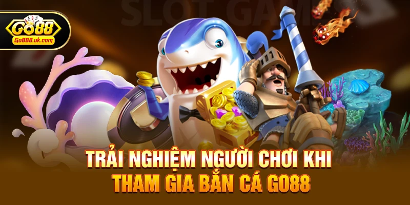 Trải nghiệm người chơi khi tham gia Bắn cá go88