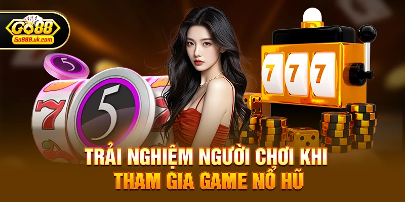 Trải nghiệm người chơi khi tham gia game nổ hũ