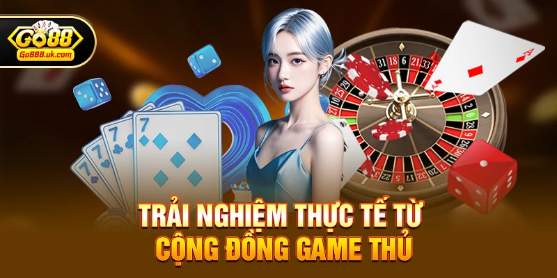 Trải nghiệm thực tế từ cộng đồng game thủ